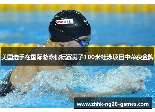 美国选手在国际游泳锦标赛男子100米蛙泳项目中荣获金牌 美国选手在国际游泳锦标赛男子100米蛙泳项目中荣获金牌