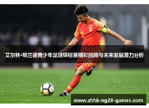 艾尔林·哈兰德青少年足球锦标赛精彩回顾与未来发展潜力分析 艾尔林·哈兰德青少年足球锦标赛精彩回顾与未来发展潜力分析