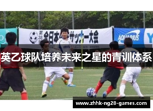 英乙球队培养未来之星的青训体系 英乙球队培养未来之星的青训体系