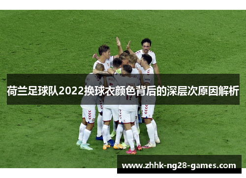 荷兰足球队2022换球衣颜色背后的深层次原因解析