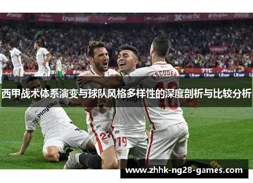 西甲战术体系演变与球队风格多样性的深度剖析与比较分析 西甲战术体系演变与球队风格多样性的深度剖析与比较分析