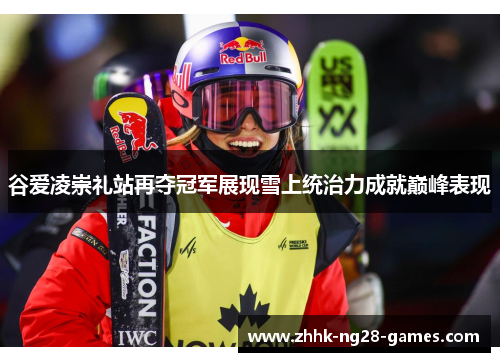 谷爱凌崇礼站再夺冠军展现雪上统治力成就巅峰表现 谷爱凌崇礼站再夺冠军展现雪上统治力成就巅峰表现