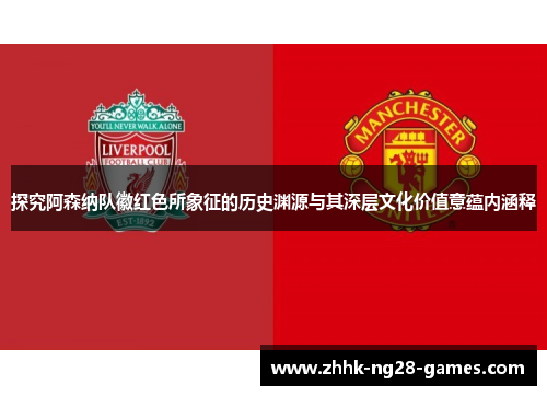 探究阿森纳队徽红色所象征的历史渊源与其深层文化价值意蕴内涵释