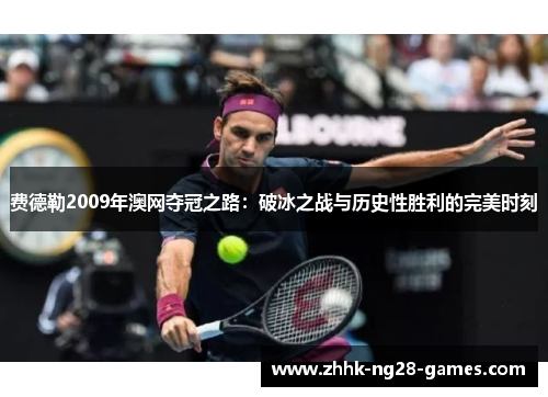 费德勒2009年澳网夺冠之路：破冰之战与历史性胜利的完美时刻