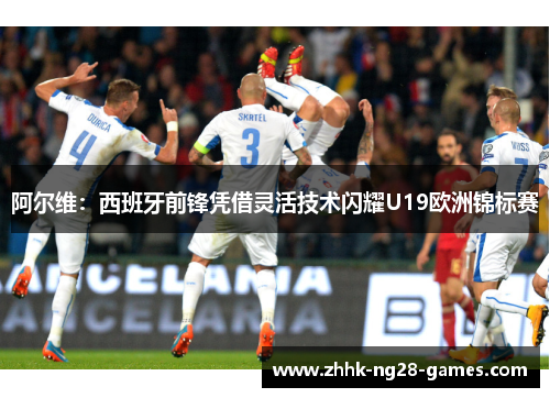 阿尔维：西班牙前锋凭借灵活技术闪耀U19欧洲锦标赛