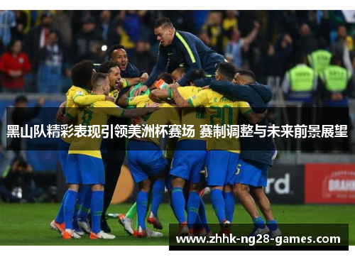 黑山队精彩表现引领美洲杯赛场 赛制调整与未来前景展望 黑山队精彩表现引领美洲杯赛场 赛制调整与未来前景展望