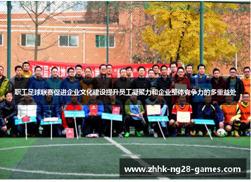 职工足球联赛促进企业文化建设提升员工凝聚力和企业整体竞争力的多重益处 职工足球联赛促进企业文化建设提升员工凝聚力和企业整体竞争力的多重益处