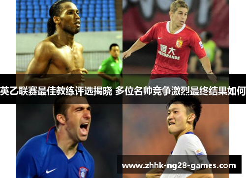 英乙联赛最佳教练评选揭晓 多位名帅竞争激烈最终结果如何 英乙联赛最佳教练评选揭晓 多位名帅竞争激烈最终结果如何