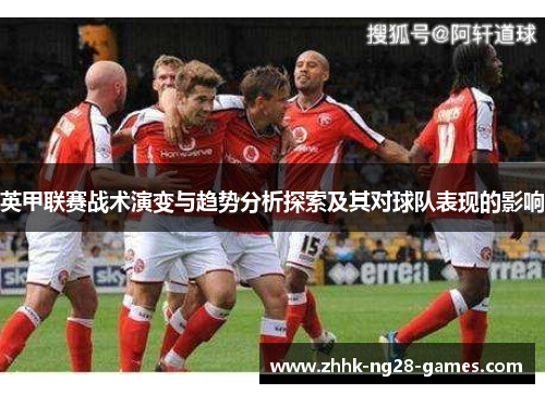 英甲联赛战术演变与趋势分析探索及其对球队表现的影响 英甲联赛战术演变与趋势分析探索及其对球队表现的影响