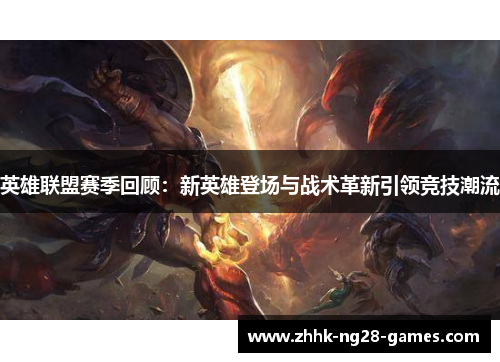 英雄联盟赛季回顾：新英雄登场与战术革新引领竞技潮流