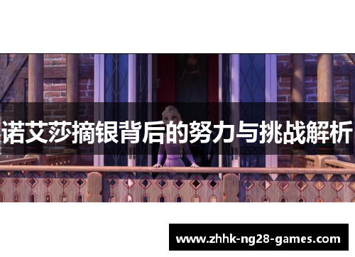 诺艾莎摘银背后的努力与挑战解析 诺艾莎摘银背后的努力与挑战解析